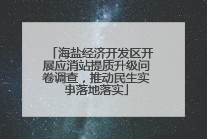 海盐经济开发区开展应消站提质升级问卷调查，推动民生实事落地落实