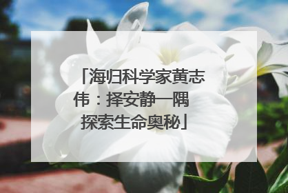 海归科学家黄志伟：择安静一隅 探索生命奥秘