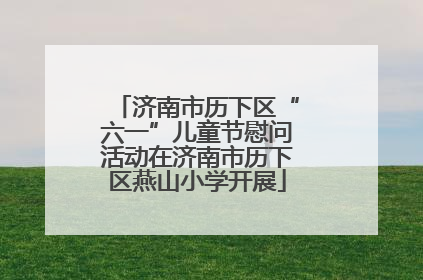 济南市历下区“六一”儿童节慰问活动在济南市历下区燕山小学开展