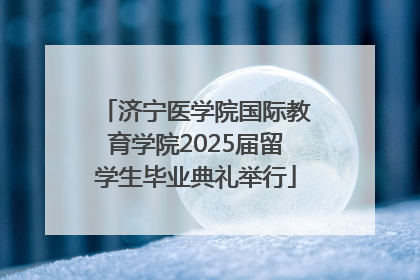 济宁医学院国际教育学院2025届留学生毕业典礼举行