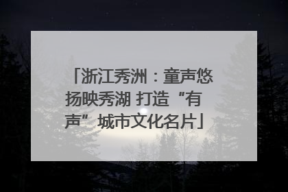 浙江秀洲：童声悠扬映秀湖 打造“有声”城市文化名片