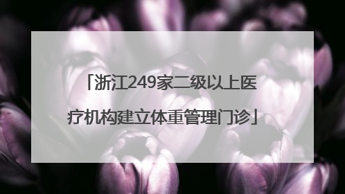 浙江249家二级以上医疗机构建立体重管理门诊