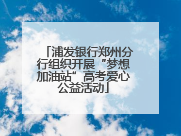 浦发银行郑州分行组织开展“梦想加油站”高考爱心公益活动