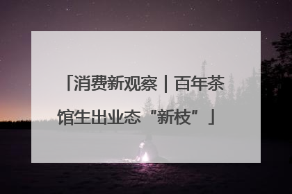 消费新观察｜百年茶馆生出业态“新枝”