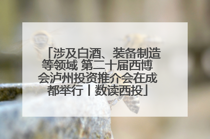 涉及白酒、装备制造等领域 第二十届西博会泸州投资推介会在成都举行丨数读西投