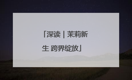 深读｜茉莉新生 跨界绽放