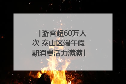 游客超60万人次 泰山区端午假期消费活力满满