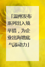 温州发布系列出入境举措，为企业出海增底气添动力