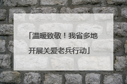 温暖致敬！我省多地开展关爱老兵行动