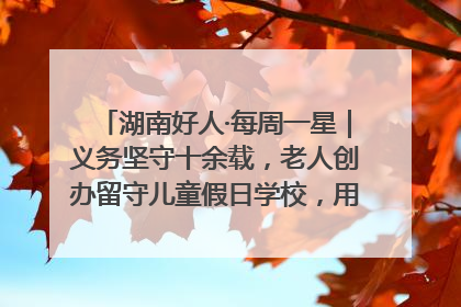 湖南好人·每周一星｜义务坚守十余载，老人创办留守儿童假日学校，用爱传道以心授艺