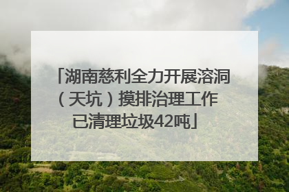 湖南慈利全力开展溶洞（天坑）摸排治理工作 已清理垃圾42吨