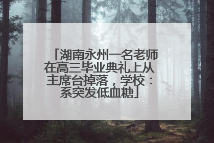 湖南永州一名老师在高三毕业典礼上从主席台掉落，学校：系突发低血糖