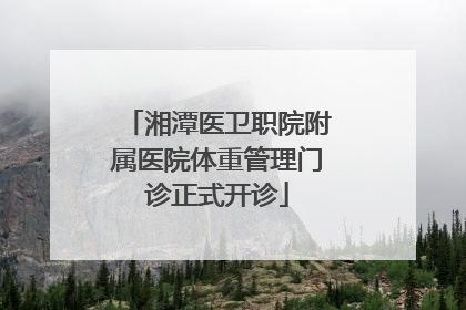 湘潭医卫职院附属医院体重管理门诊正式开诊