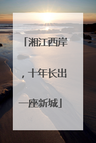 湘江西岸，十年长出一座新城