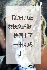 演员尹正发长文道歉：快四十了，一事无成