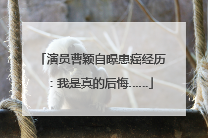 演员曹颖自曝患癌经历：我是真的后悔……