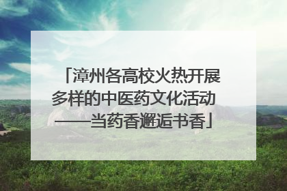 漳州各高校火热开展多样的中医药文化活动——当药香邂逅书香