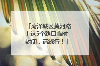菏泽城区黄河路上这5个路口临时封闭，请绕行！