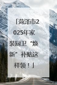 菏泽市2025年家装厨卫“焕新”补贴这样领！