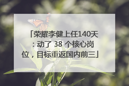 荣耀李健上任140天：动了 38 个核心岗位，目标重返国内前三