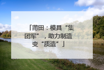 莆田：模具“集团军”，助力制造变“质造”