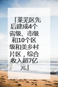 莱芜区先后建成4个省级、市级和10个区级和美乡村片区，综合收入超7亿元