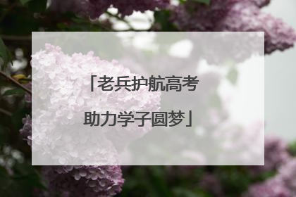 老兵护航高考 助力学子圆梦