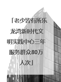 老少皆有所乐 龙湾新时代文明实践中心三年服务群众80万人次