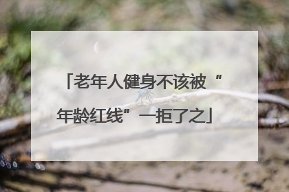 老年人健身不该被“年龄红线”一拒了之