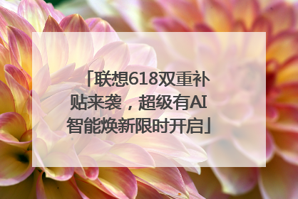 联想618双重补贴来袭，超级有AI智能焕新限时开启