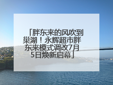 胖东来的风吹到巢湖！永辉超市胖东来模式调改7月5日焕新启幕