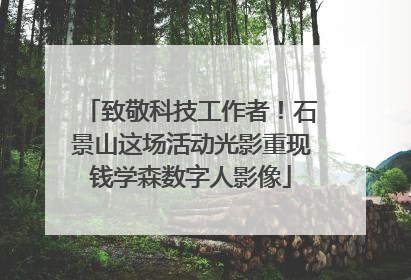 致敬科技工作者！石景山这场活动光影重现钱学森数字人影像