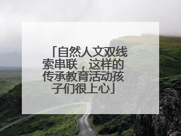 自然人文双线索串联，这样的传承教育活动孩子们很上心