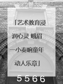 艺术教育浸润心灵 峨眉一小奏响童年动人乐章