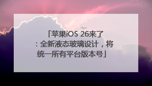 苹果iOS 26来了：全新液态玻璃设计，将统一所有平台版本号
