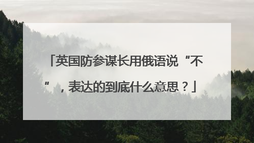英国防参谋长用俄语说“不”，表达的到底什么意思？