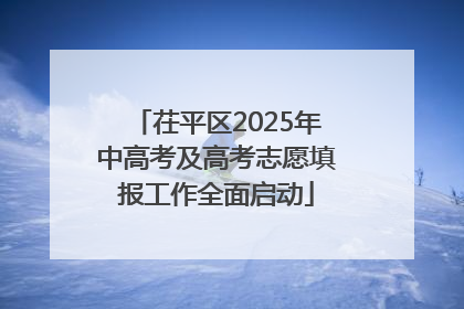 茌平区2025年中高考及高考志愿填报工作全面启动
