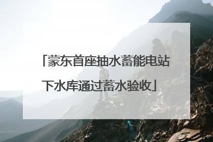 蒙东首座抽水蓄能电站下水库通过蓄水验收