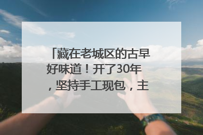 藏在老城区的古早好味道！开了30年，坚持手工现包，主打一个新鲜
