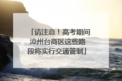 请注意！高考期间 漳州台商区这些路段将实行交通管制
