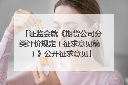 证监会就《期货公司分类评价规定（征求意见稿）》公开征求意见