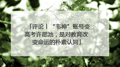 评论丨“韦神”账号变高考许愿池，是对教育改变命运的朴素认同