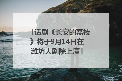 话剧《长安的荔枝》将于9月14日在潍坊大剧院上演