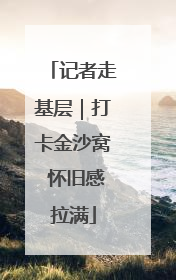 记者走基层｜打卡金沙窝 怀旧感拉满