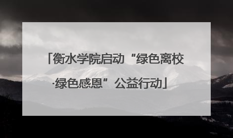 衡水学院启动“绿色离校·绿色感恩”公益行动