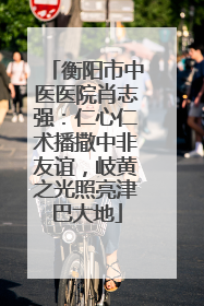 衡阳市中医医院肖志强：仁心仁术播撒中非友谊，岐黄之光照亮津巴大地
