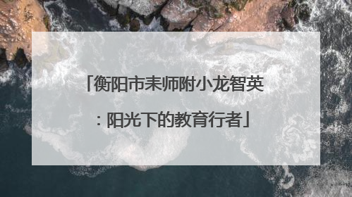 衡阳市耒师附小龙智英：阳光下的教育行者