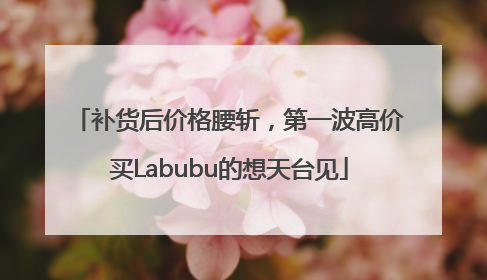 补货后价格腰斩，第一波高价买Labubu的想天台见