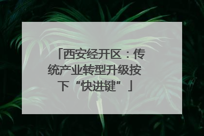 西安经开区：传统产业转型升级按下“快进键”