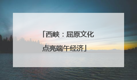 西峡：屈原文化点亮端午经济